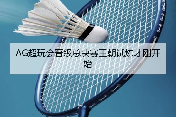 AG超玩会晋级总决赛王朝试炼才刚开始